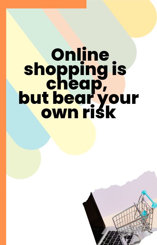 Online shopping is cheap, but bear your own risk!
